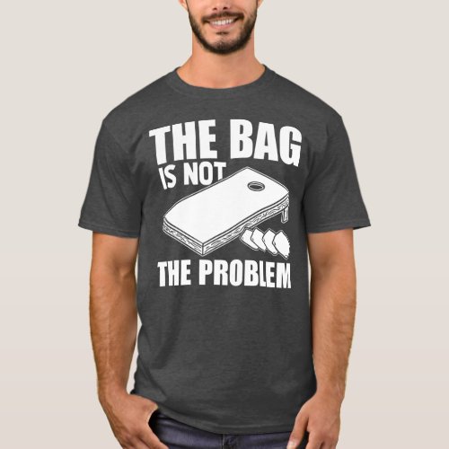 Funny The Bag Is Not The Problem Cornhole Sack T_Shirt