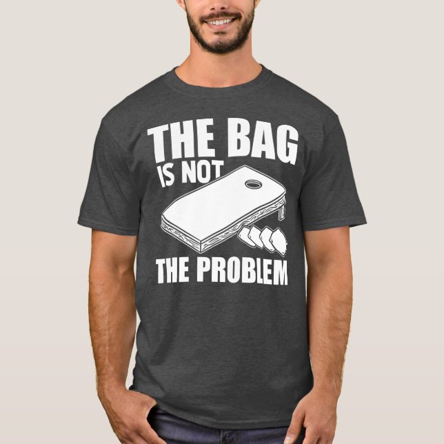 Funny The Bag Is Not The Problem Cornhole Sack T-Shirt (Front)