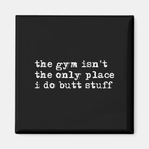 Funny The Gym Isn't The Only Place I Do Butt Stuff Magnet