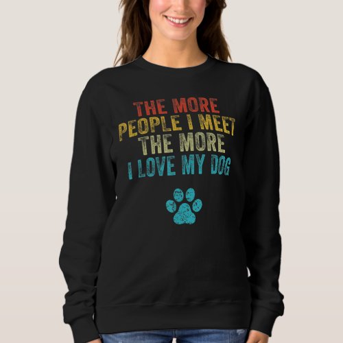 Funny The More People I Meet The More I Love My Do Sweatshirt