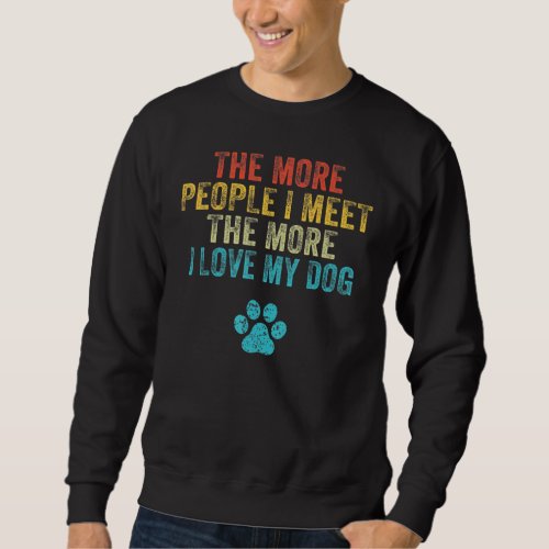 Funny The More People I Meet The More I Love My Do Sweatshirt