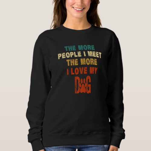 Funny The More People I Meet The More I Love My Do Sweatshirt