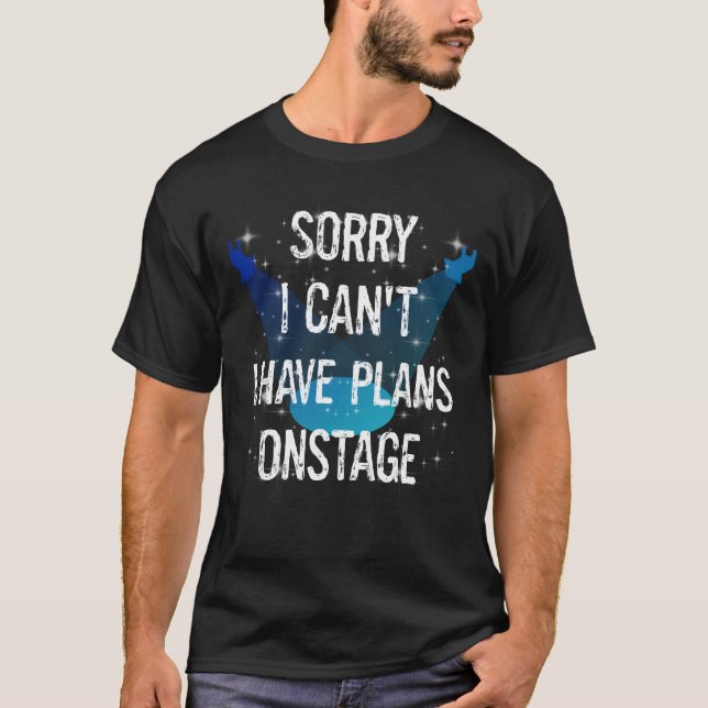 Funny Theatre Performers Can't Have Plans Onstage T-Shirt (Front)