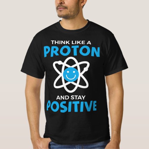 Funny Think Like A Proton And Stay Positive Scienc T_Shirt