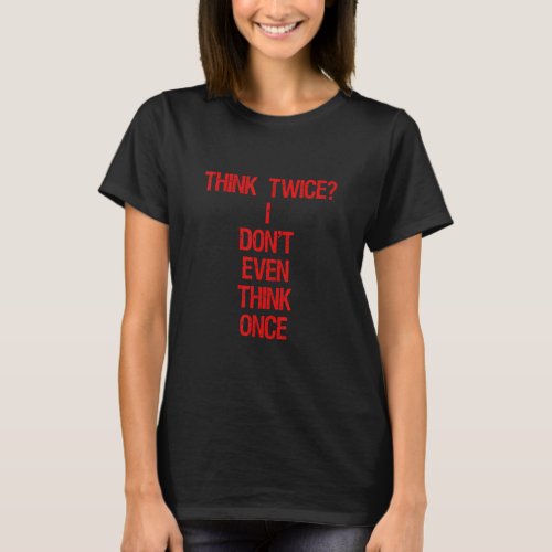 Funny Think Twice I Dont Even Think Once Thinking T_Shirt