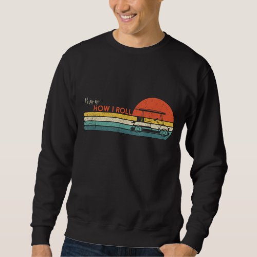 Funny This Is How I Roll Golf Cart Sweatshirt