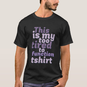 Funny This Is My Too Tired To Function T-shirt