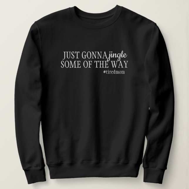 Funny Tired Mom Just Gonna Jingle Some Of The Way Sweatshirt (Design Front)