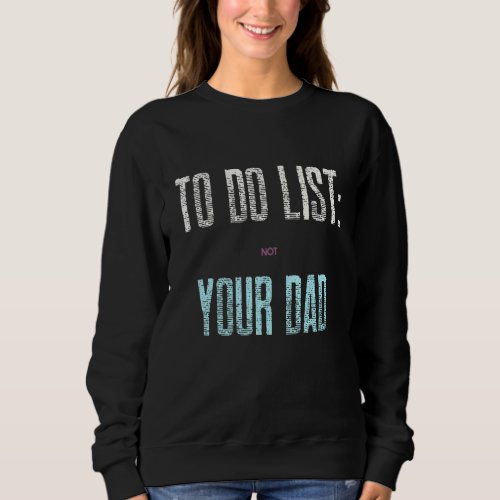 Funny To Do List Your Dad Sarcastic Sarcasm Men Wo Sweatshirt
