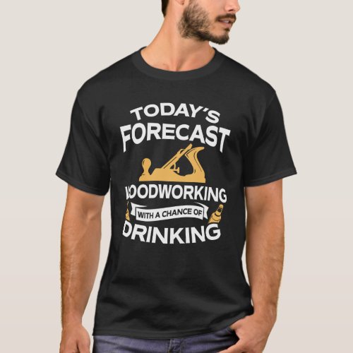 Funny Todays Forecast Woodworking With Drinking T_Shirt