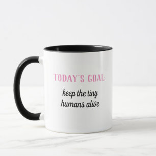 Funny   Today's Goal: Keep The Tiny Humans Alive Mug