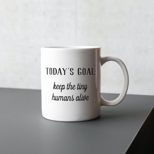 Funny  Todays Goal Keep The Tiny Humans Alive Mug