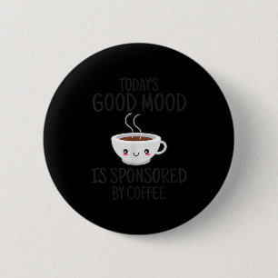 Funny Today's Good Mood Is Snsored By Coffee Button