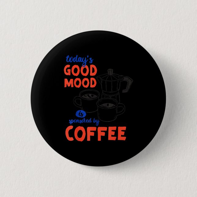 Funny Today's Good Mood Sponsored Coffee Button (Front)