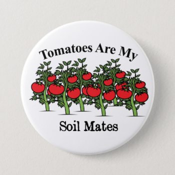 Funny Tomatoes Are My Soil Mates Button by pjwuebker at Zazzle