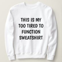 Funny "TOO TIRED TO FUNCTION" Sweatshirt