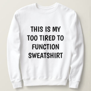 Funny "TOO TIRED TO FUNCTION" Sweatshirt