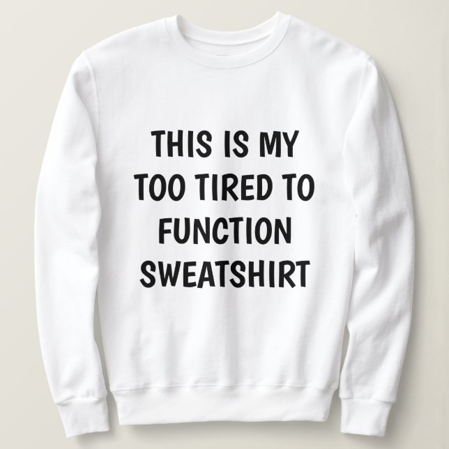 Funny "TOO TIRED TO FUNCTION" Sweatshirt (Design Front)