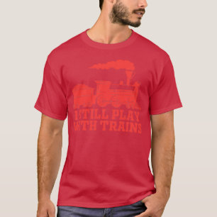 Funny Train Lovers I Still Play With Trains Railro T-Shirt