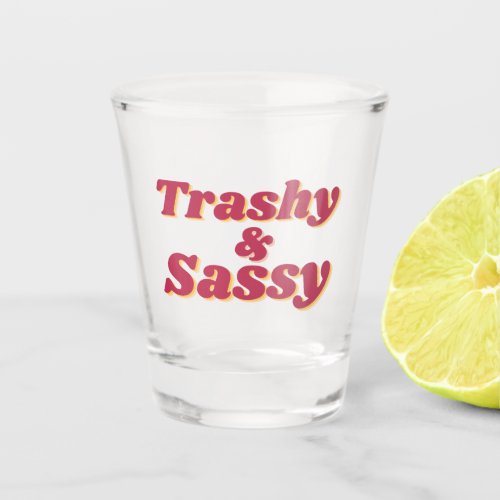 Funny Trashy  Sassy Quote  Shot Glass