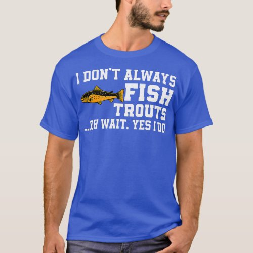 Funny Trout Fishing Quote Brown Trout Fish Fly Fis T_Shirt