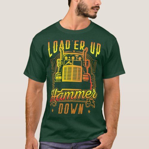 Funny Truck Driver Trucker Loader Up Hammer Down L T_Shirt