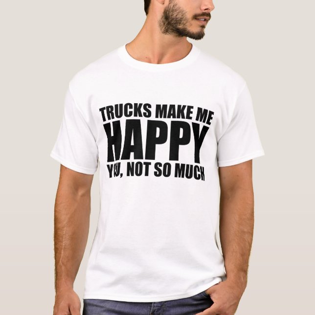 Funny truck saying: TRUCKS MAKE ME HAPPY T-Shirt (Front)