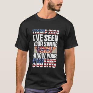 Funny Trump 2024 I ve Seen Your Swing I Know Your T-Shirt