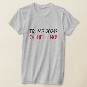 Funny "trump 2024? Oh Hell No!" Anti-trump T-shirt by DakotaPolitics at Zazzle