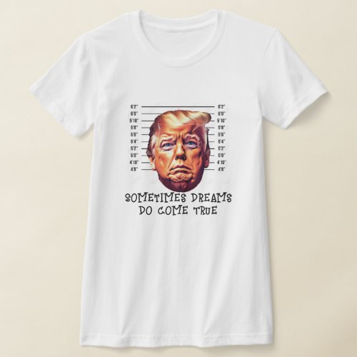 Funny Trump Arrested Dreamm Come True T_Shirt