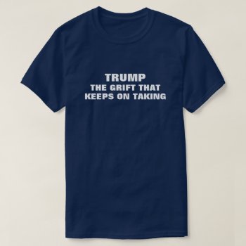 Funny Trump Grifter T-shirt by DakotaPolitics at Zazzle