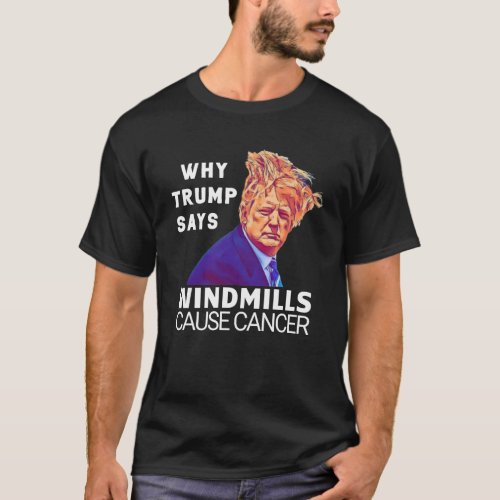 Funny Trump Hair _ Why Windmills Cause Cancer T_Shirt