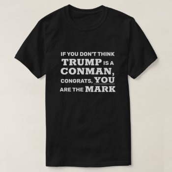 Funny Trump Is A Conman You Are The Mark T-shirt by DakotaPolitics at Zazzle