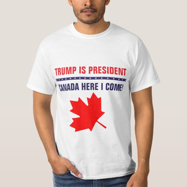 Funny Trump Is President Canada Here I Come T-Shirt (Front)