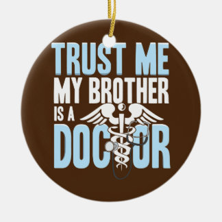 Funny Trust Me Brother is a A Doctor Ceramic Ornament