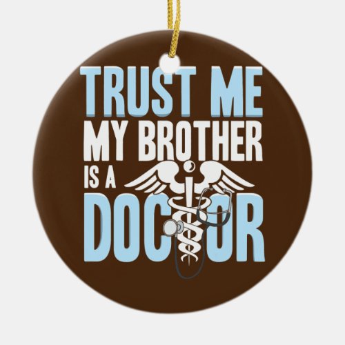 Funny Trust Me Brother is a A Doctor  Ceramic Ornament