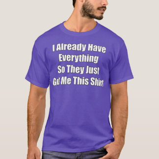Funny Tshirt gag gift for someone who already has
