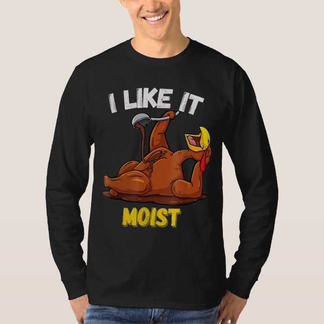 Funny Turkey I Like It Moist Thanksgiving Dinner F T-Shirt (Front)