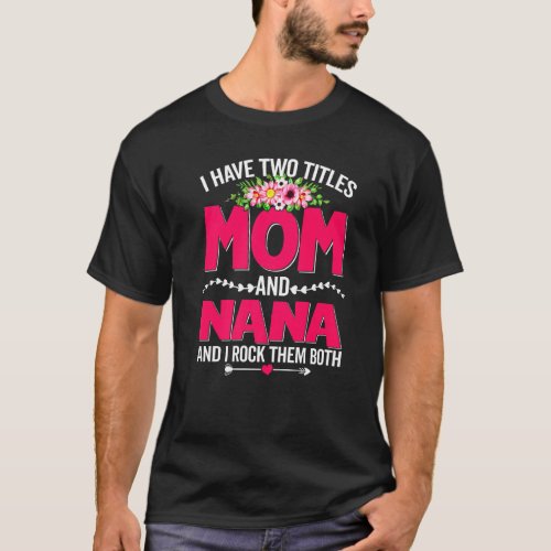 Funny Two Titles Mom And Nana Cute Flower Mothers T_Shirt