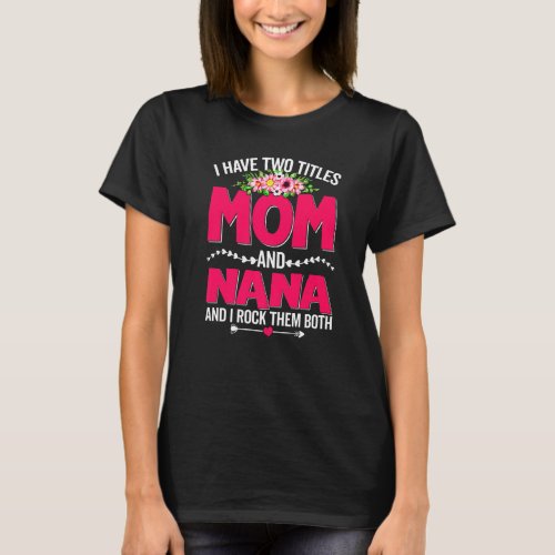 Funny Two Titles Mom And Nana Cute Flower Mothers T_Shirt