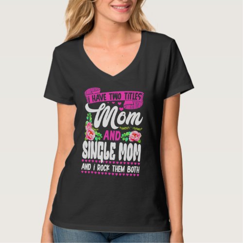 Funny Two Titles Mom And Single Mom Cute Flower Mo T_Shirt