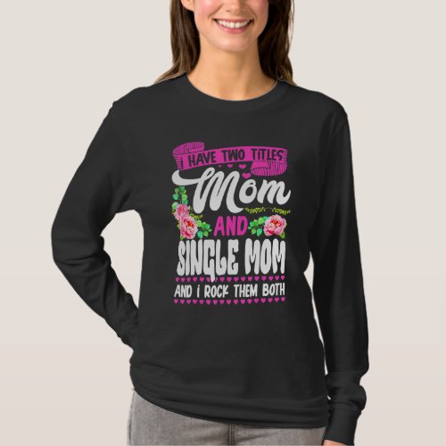 Funny Two Titles Mom And Single Mom Cute Flower Mo T_Shirt