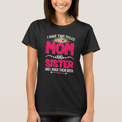 Funny Two Titles Mom And Sister Cute Flower Mother T_Shirt