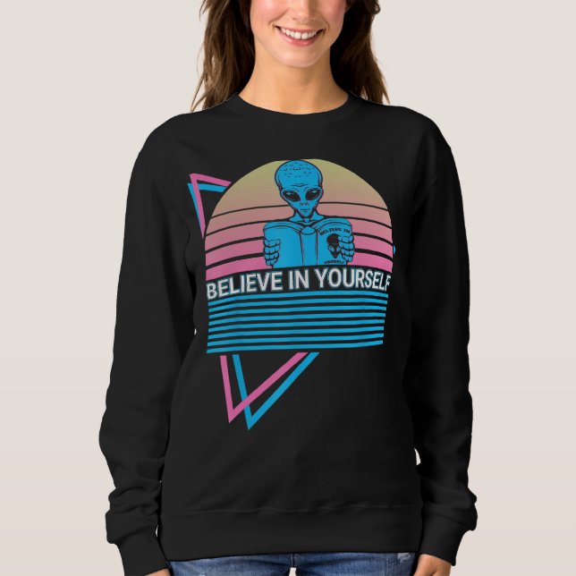 Funny Ufo Alien Astronomy Aliens Believe In Yourse Sweatshirt (Front)