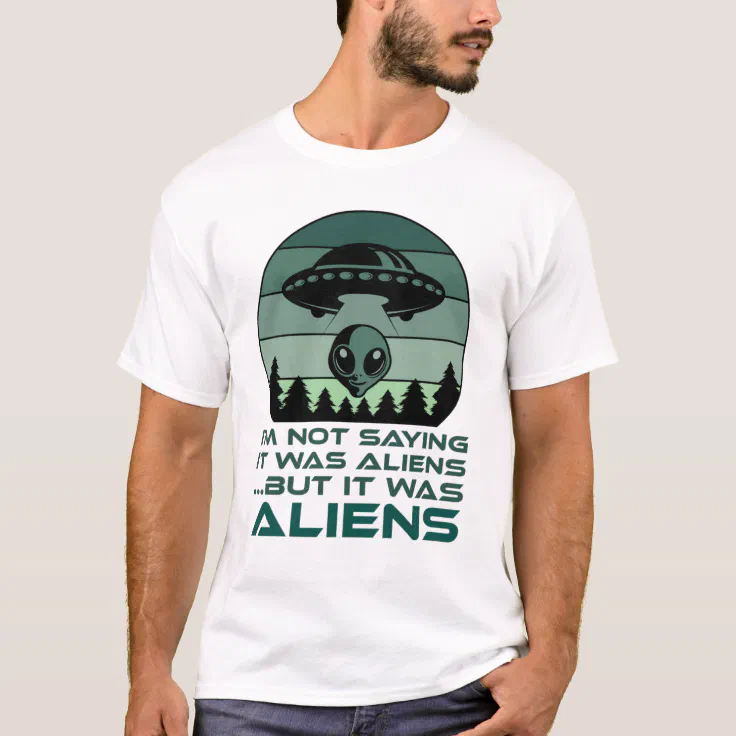 Funny UFO Alien Quote I'm Not Saying It Was Aliens T-Shirt | Zazzle