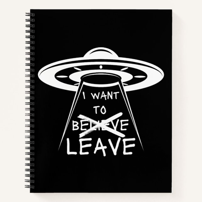Funny UFO Quote I Want to Leave Notebook (Front)