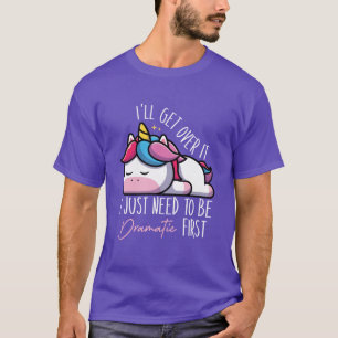Funny Unicorn Saying Ill Get Over it I Just Need t T-Shirt
