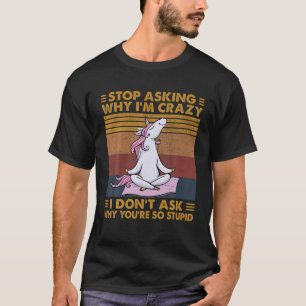 Funny Unicorn Stop Asking Why I'm Crazy Unicorn Yo T-Shirt