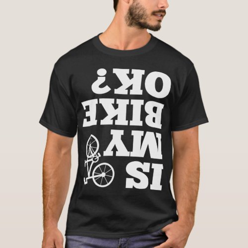 Funny Upside down Is My Bike OK Bicycle Sarcastic  T_Shirt