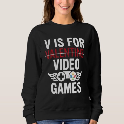 Funny Valentines Day Gamer Quote V Is For Video Ga Sweatshirt